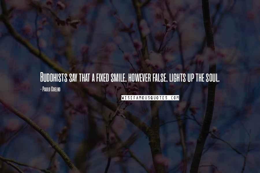 Paulo Coelho Quotes: Buddhists say that a fixed smile, however false, lights up the soul.