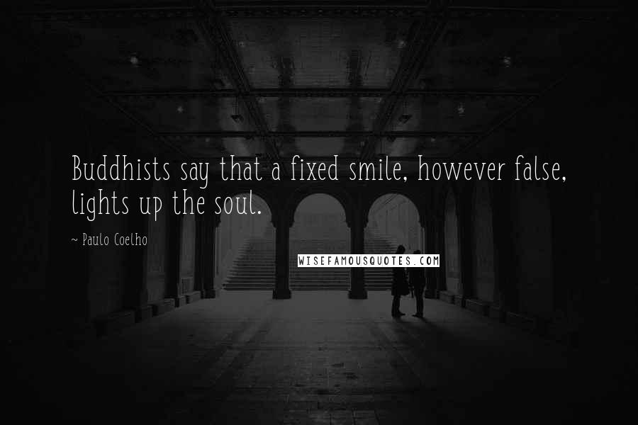 Paulo Coelho Quotes: Buddhists say that a fixed smile, however false, lights up the soul.