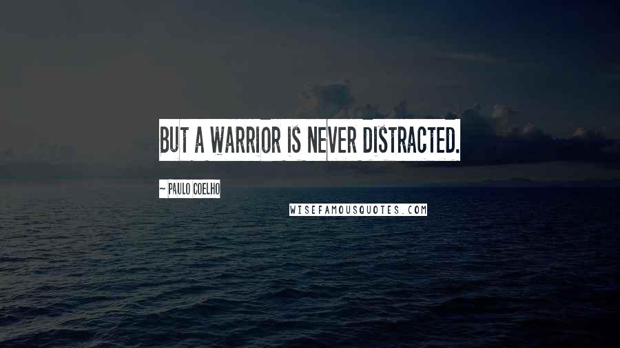 Paulo Coelho Quotes: But a warrior is never distracted.