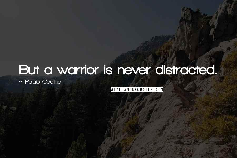 Paulo Coelho Quotes: But a warrior is never distracted.