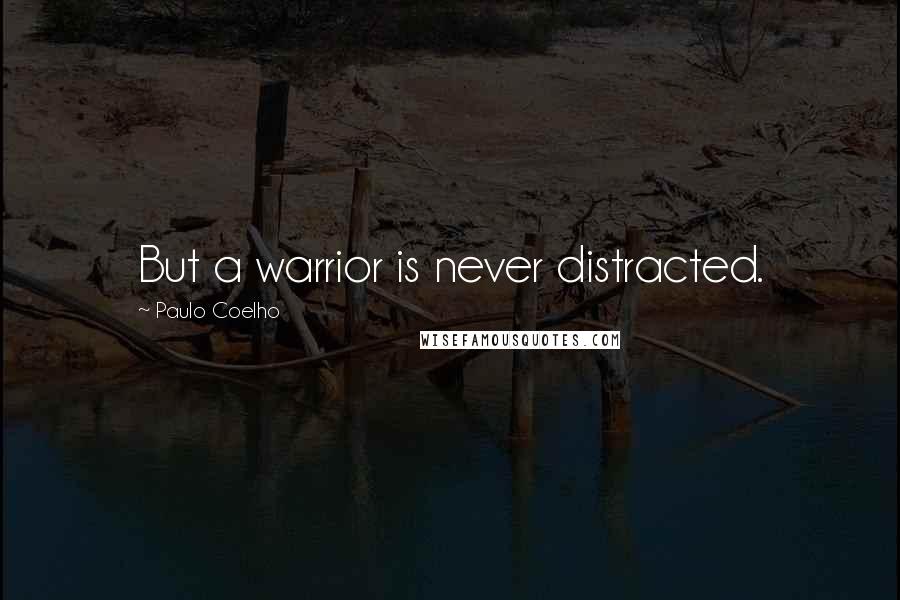 Paulo Coelho Quotes: But a warrior is never distracted.