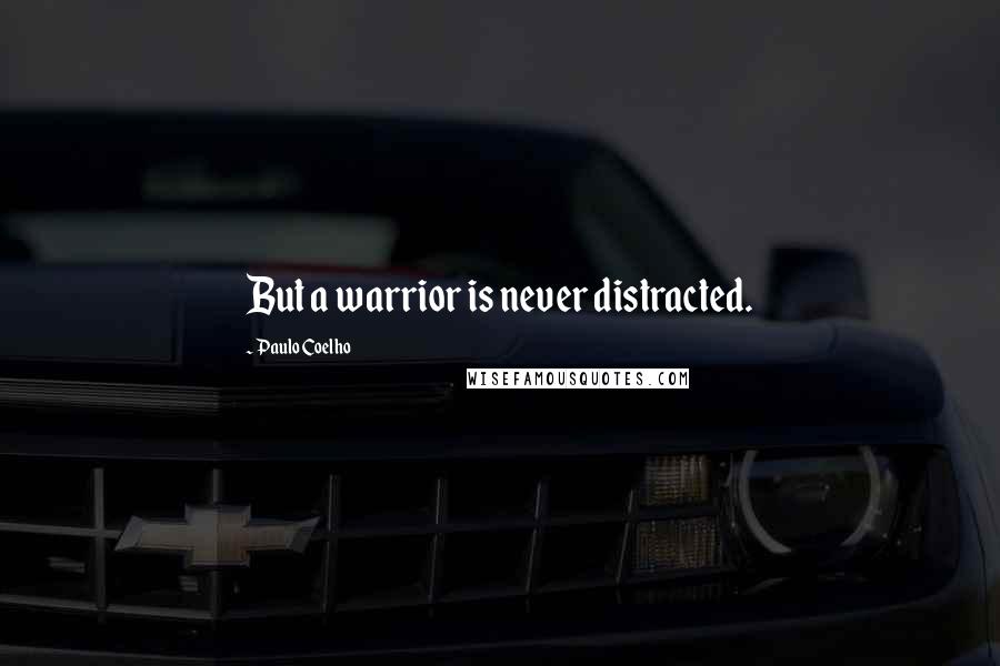 Paulo Coelho Quotes: But a warrior is never distracted.