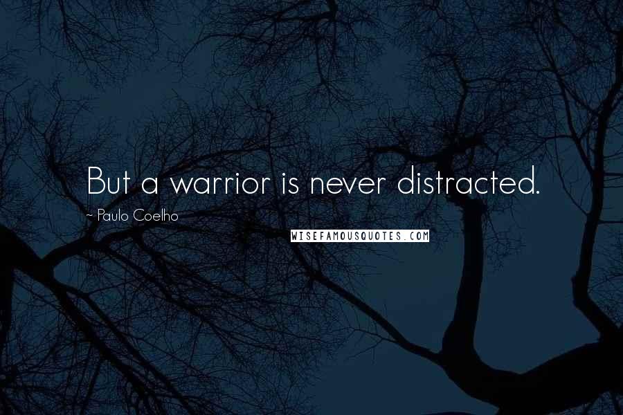 Paulo Coelho Quotes: But a warrior is never distracted.