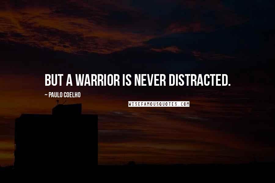 Paulo Coelho Quotes: But a warrior is never distracted.