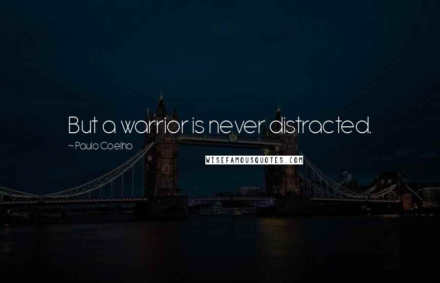 Paulo Coelho Quotes: But a warrior is never distracted.