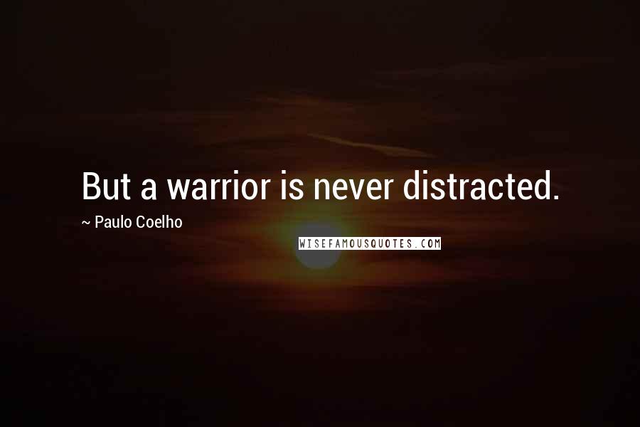Paulo Coelho Quotes: But a warrior is never distracted.