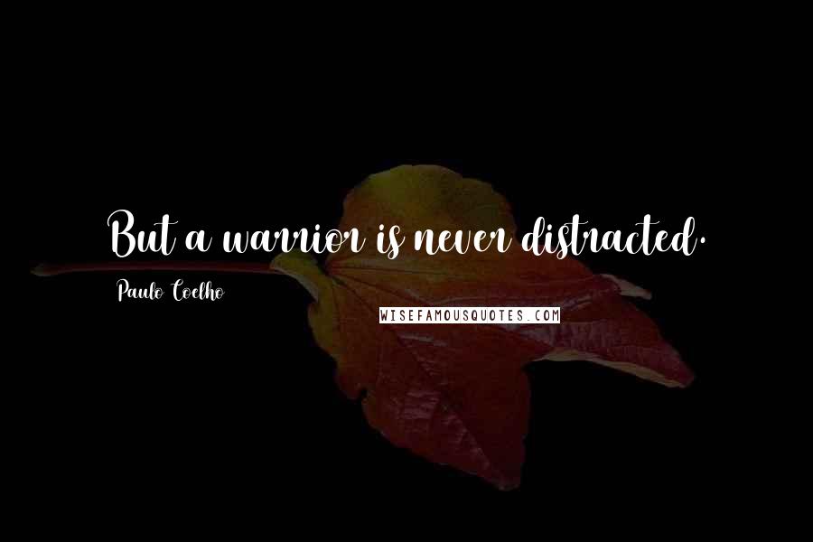 Paulo Coelho Quotes: But a warrior is never distracted.