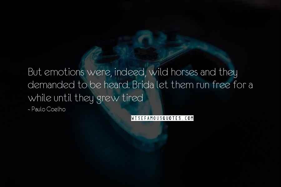 Paulo Coelho Quotes: But emotions were, indeed, wild horses and they demanded to be heard. Brida let them run free for a while until they grew tired