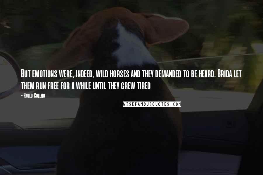 Paulo Coelho Quotes: But emotions were, indeed, wild horses and they demanded to be heard. Brida let them run free for a while until they grew tired