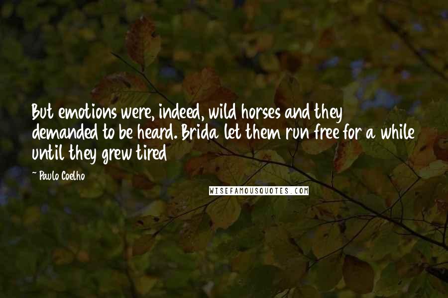 Paulo Coelho Quotes: But emotions were, indeed, wild horses and they demanded to be heard. Brida let them run free for a while until they grew tired