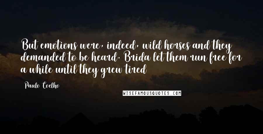 Paulo Coelho Quotes: But emotions were, indeed, wild horses and they demanded to be heard. Brida let them run free for a while until they grew tired