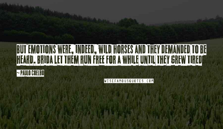 Paulo Coelho Quotes: But emotions were, indeed, wild horses and they demanded to be heard. Brida let them run free for a while until they grew tired