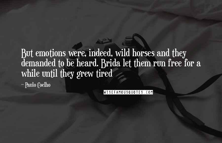 Paulo Coelho Quotes: But emotions were, indeed, wild horses and they demanded to be heard. Brida let them run free for a while until they grew tired