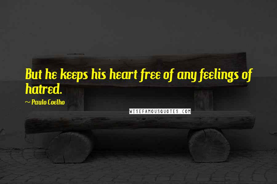 Paulo Coelho Quotes: But he keeps his heart free of any feelings of hatred.