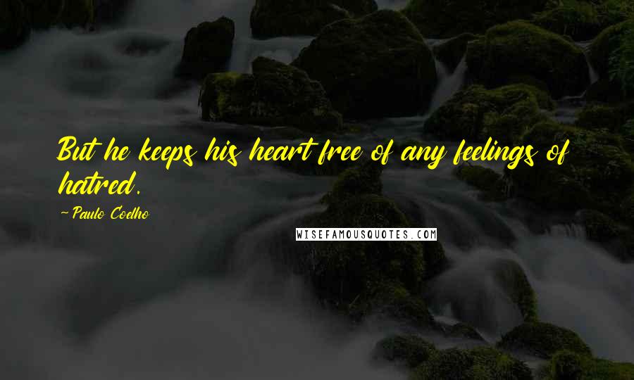 Paulo Coelho Quotes: But he keeps his heart free of any feelings of hatred.