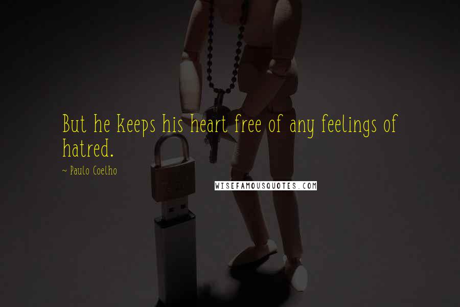 Paulo Coelho Quotes: But he keeps his heart free of any feelings of hatred.