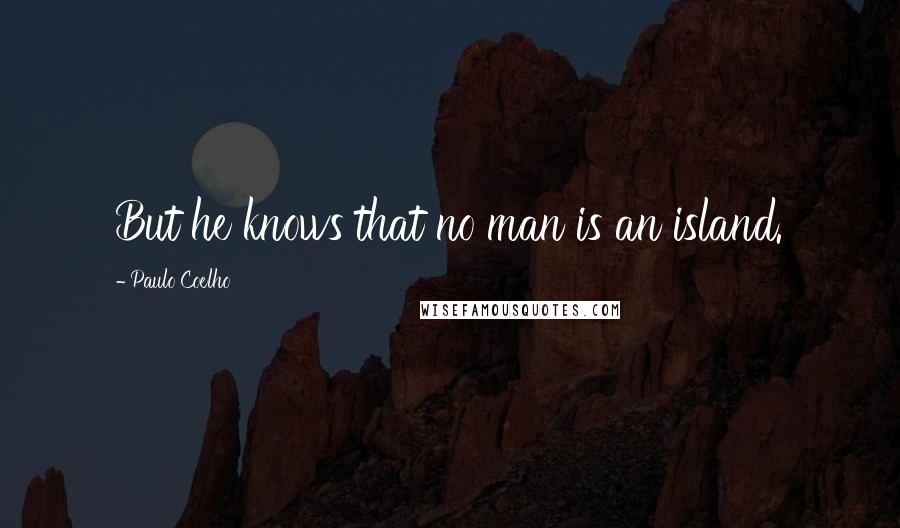 Paulo Coelho Quotes: But he knows that no man is an island.