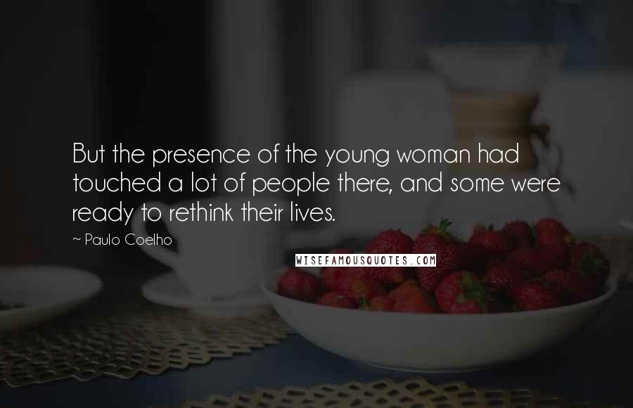 Paulo Coelho Quotes: But the presence of the young woman had touched a lot of people there, and some were ready to rethink their lives.