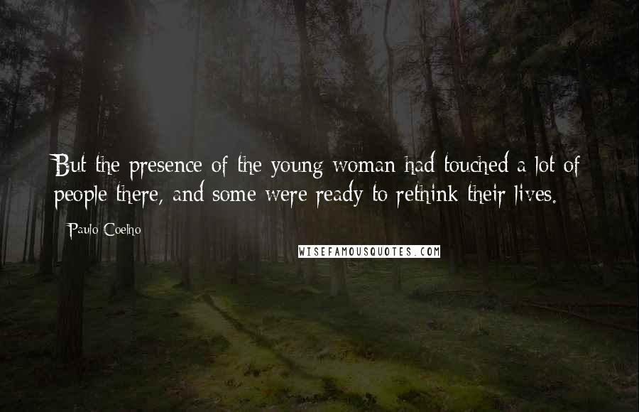 Paulo Coelho Quotes: But the presence of the young woman had touched a lot of people there, and some were ready to rethink their lives.