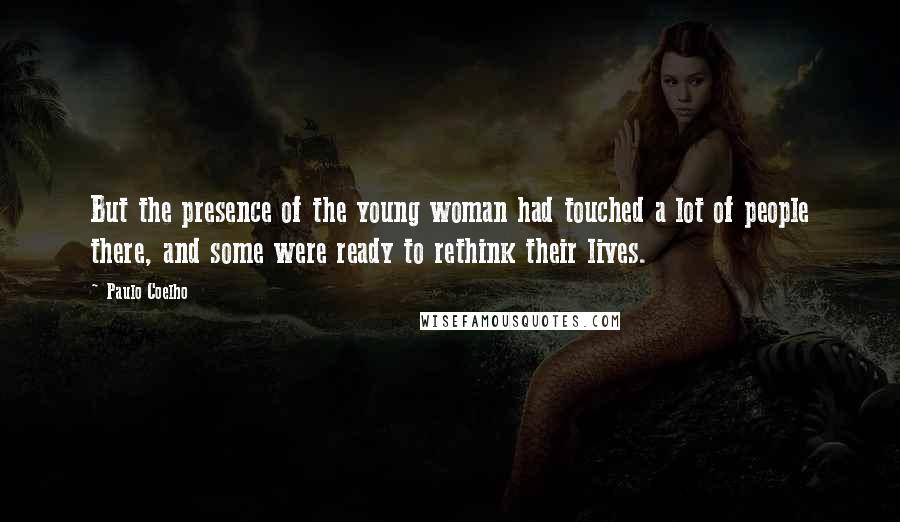 Paulo Coelho Quotes: But the presence of the young woman had touched a lot of people there, and some were ready to rethink their lives.