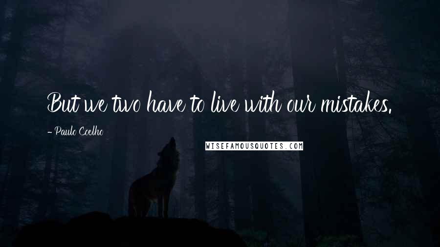 Paulo Coelho Quotes: But we two have to live with our mistakes.