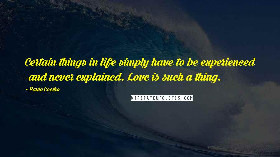 Paulo Coelho Quotes: Certain things in life simply have to be experienced -and never explained. Love is such a thing.