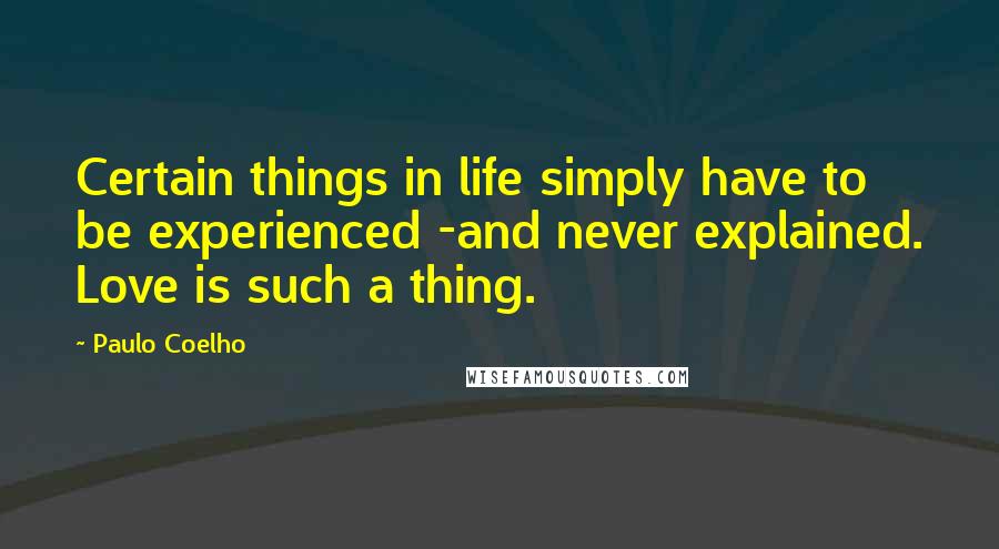 Paulo Coelho Quotes: Certain things in life simply have to be experienced -and never explained. Love is such a thing.