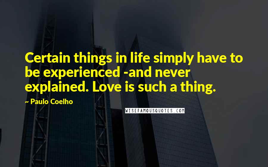 Paulo Coelho Quotes: Certain things in life simply have to be experienced -and never explained. Love is such a thing.