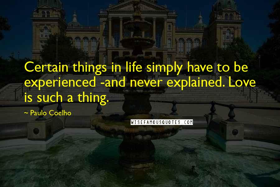 Paulo Coelho Quotes: Certain things in life simply have to be experienced -and never explained. Love is such a thing.