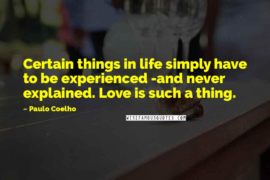 Paulo Coelho Quotes: Certain things in life simply have to be experienced -and never explained. Love is such a thing.