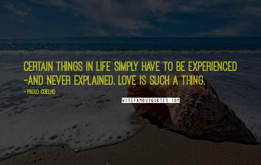 Paulo Coelho Quotes: Certain things in life simply have to be experienced -and never explained. Love is such a thing.
