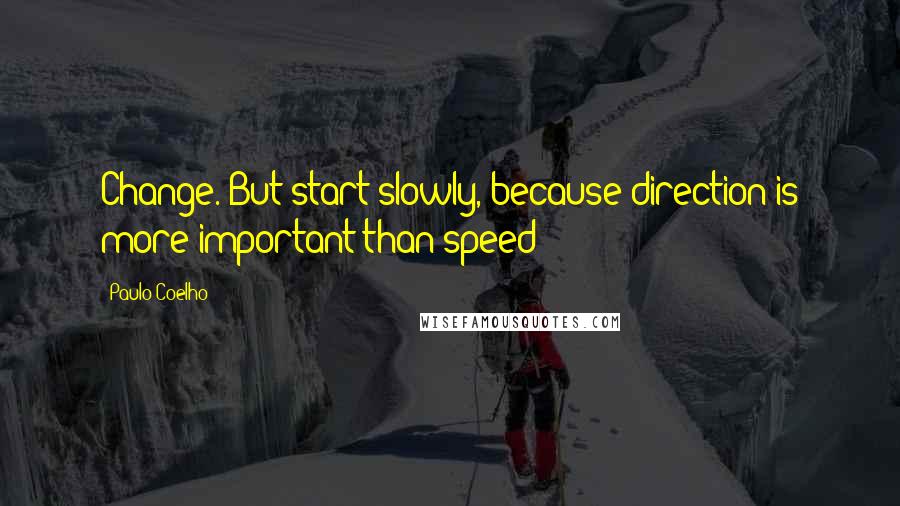 Paulo Coelho Quotes: Change. But start slowly, because direction is more important than speed