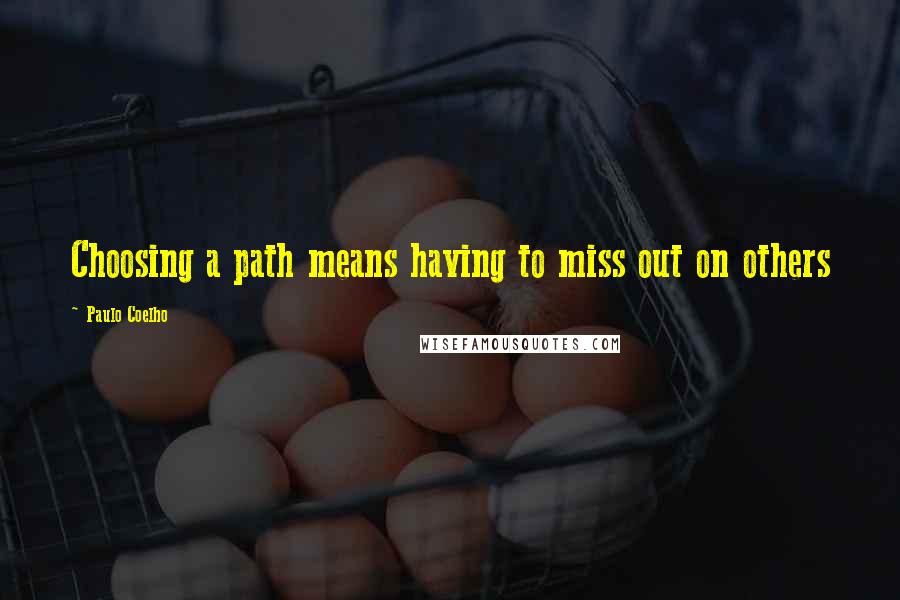 Paulo Coelho Quotes: Choosing a path means having to miss out on others