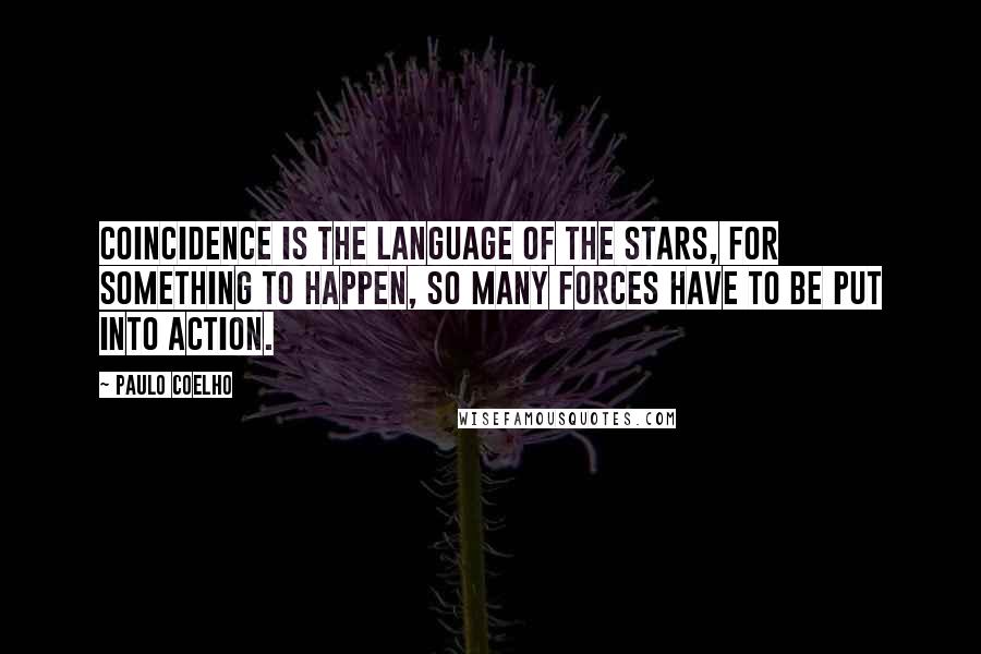 Paulo Coelho Quotes: Coincidence is the language of the stars, for something to happen, so many forces have to be put into action.