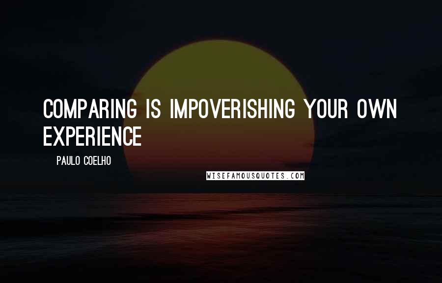 Paulo Coelho Quotes: Comparing is impoverishing your own experience