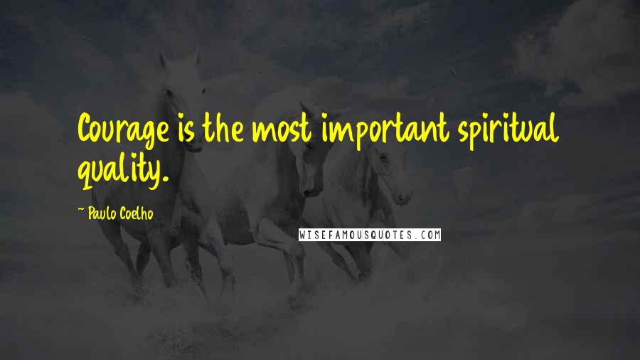 Paulo Coelho Quotes: Courage is the most important spiritual quality.