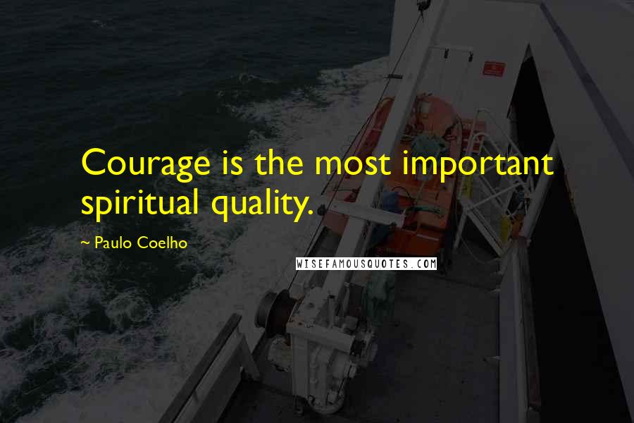 Paulo Coelho Quotes: Courage is the most important spiritual quality.