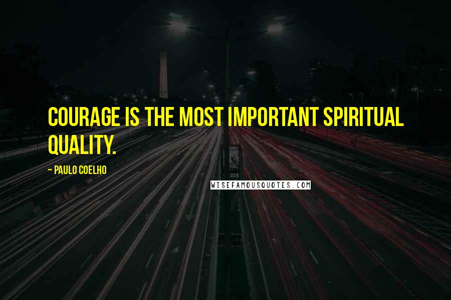 Paulo Coelho Quotes: Courage is the most important spiritual quality.