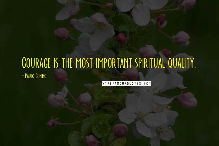 Paulo Coelho Quotes: Courage is the most important spiritual quality.