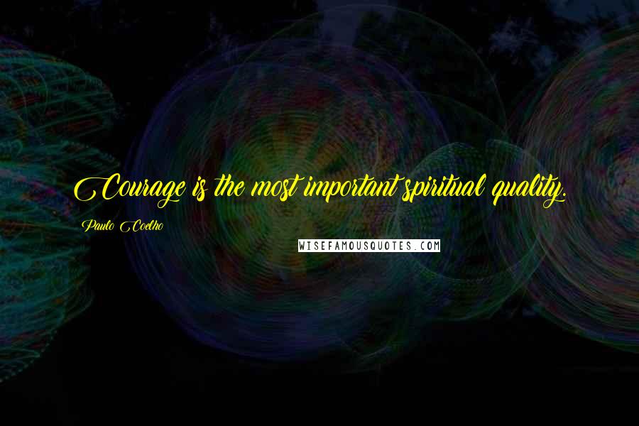 Paulo Coelho Quotes: Courage is the most important spiritual quality.