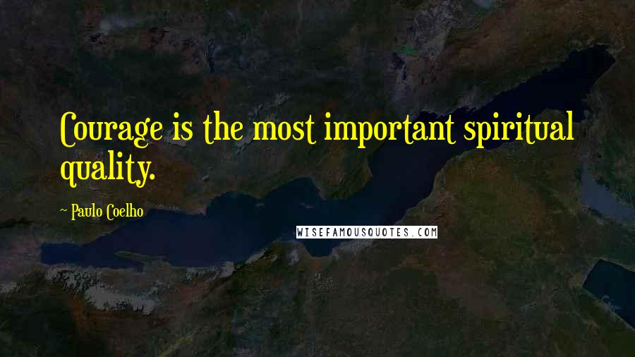 Paulo Coelho Quotes: Courage is the most important spiritual quality.