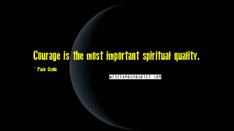 Paulo Coelho Quotes: Courage is the most important spiritual quality.