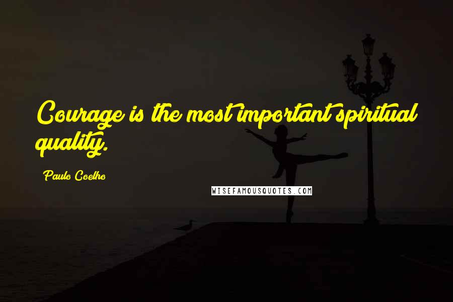 Paulo Coelho Quotes: Courage is the most important spiritual quality.