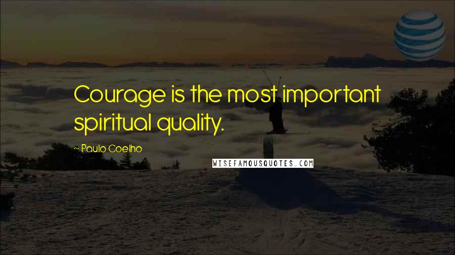 Paulo Coelho Quotes: Courage is the most important spiritual quality.