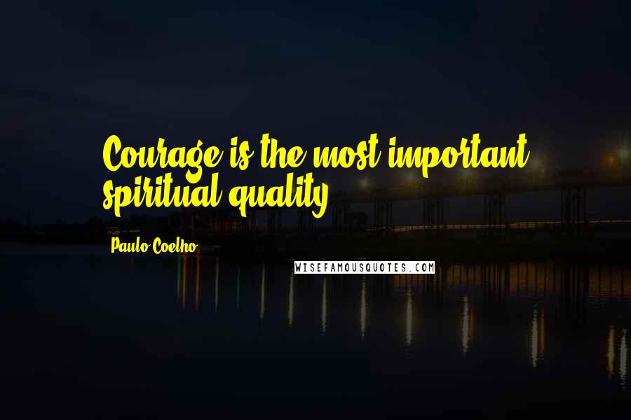 Paulo Coelho Quotes: Courage is the most important spiritual quality.