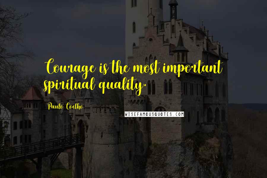 Paulo Coelho Quotes: Courage is the most important spiritual quality.