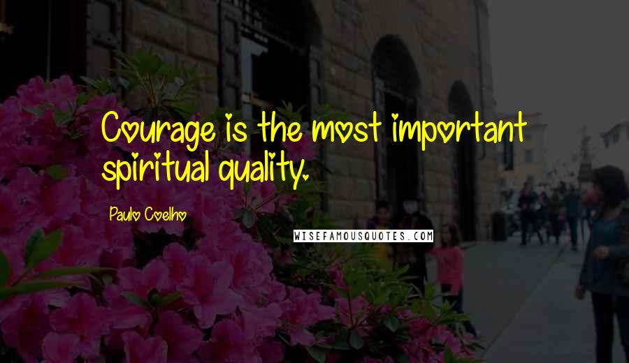 Paulo Coelho Quotes: Courage is the most important spiritual quality.