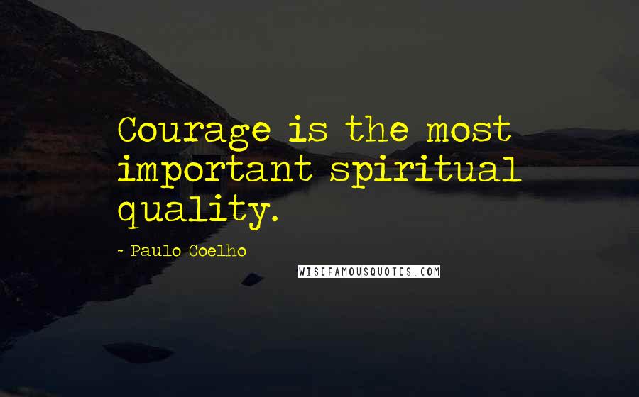 Paulo Coelho Quotes: Courage is the most important spiritual quality.