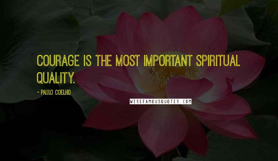 Paulo Coelho Quotes: Courage is the most important spiritual quality.