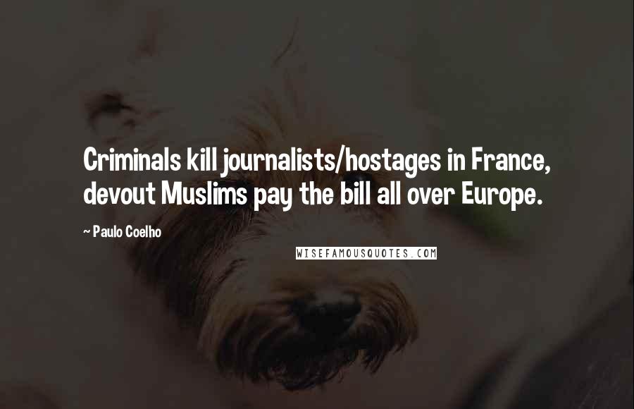 Paulo Coelho Quotes: Criminals kill journalists/hostages in France, devout Muslims pay the bill all over Europe.